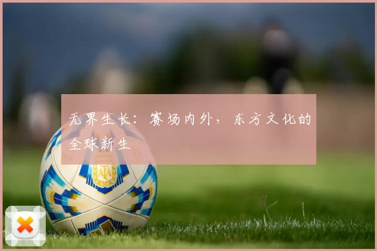 无界生长：赛场内外，东方文化的全球新生